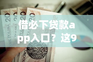 借必下贷款app入口？这9个可靠的小额贷款平台值得一试