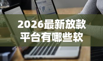 2026最新放款平台有哪些软件（支持微信），5个不查征信大数据的借款平台百分百通过无私分享