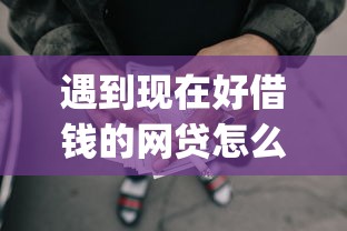 遇到现在好借钱的网贷怎么办？或可尝试这5个手机上可以借钱的app
