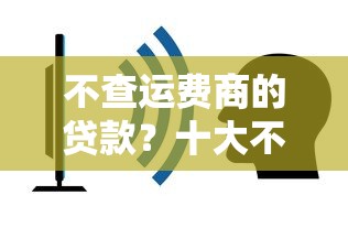 不查运费商的贷款？十大不查询征信的贷款平台推荐