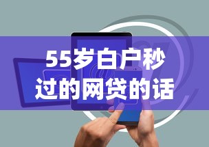 55岁白户秒过的网贷的话，可以看看这6个黑户逾期必下网贷app名单