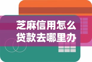 芝麻信用怎么贷款去哪里办（最新发布！）9个最简单的贷款平台