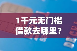 1千元无门槛借款去哪里？微信毛毛帮忙借钱看这7个平台