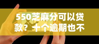 550芝麻分可以贷款？十个逾期也不怕的最容易的贷款平台