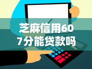 芝麻信用607分能贷款吗？这5个不上征信的黑口子值得一试