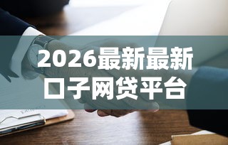 2026最新最新口子网贷平台是哪个（支持微信），7个有逾期可以在借款平台借钱无私分享