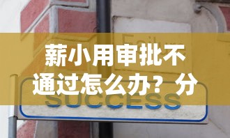 薪小用审批不通过怎么办？分享6个10000元无门槛私借平台