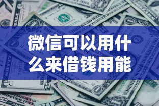 微信可以用什么来借钱用能借到钱吗？4千元无门槛借款8个平台推荐