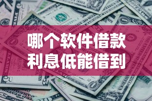 哪个软件借款利息低能借到钱吗？10000元无门槛借款5个平台推荐