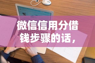 微信信用分借钱步骤的话，可以看看这5个不查大数据和征信的贷款平台