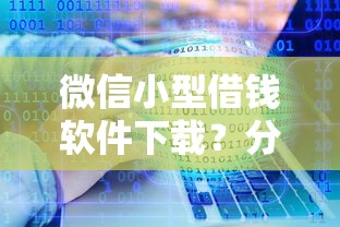 微信小型借钱软件下载？分享5个类似高炮口子的平台