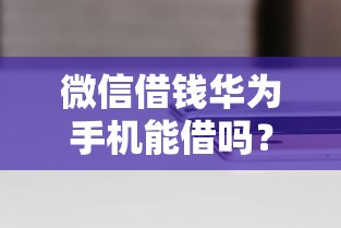微信借钱华为手机能借吗？十个逾期也不怕的快速下款无视征信的软件