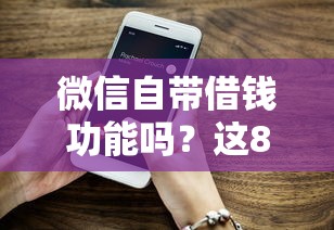 微信自带借钱功能吗？这8个用手机号贷款的平台值得一试