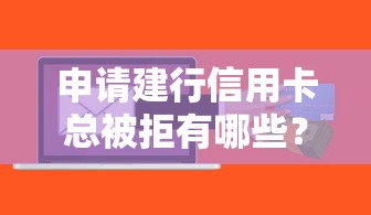 申请建行信用卡总被拒有哪些？10个貌似免审批、贷款网络平台合集