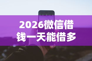 2026微信借钱一天能借多少钱，差2000元就选这5个平台