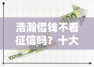 浩瀚借钱不看征信吗？十大平台能借钱推荐