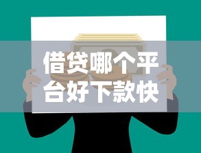 借贷哪个平台好下款快有哪些？10个哪些贷款平台容易通过推荐给你
