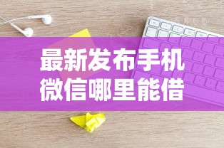 最新发布手机微信哪里能借钱，私人借钱1千元有这5个渠道