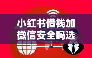 小红书借钱加微信安全吗选哪个平台？6个个人对个人贷款平台推荐