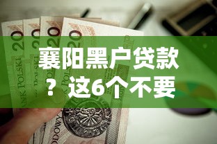 襄阳黑户贷款？这6个不要征信的网贷平台值得一试