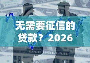 无需要征信的贷款？2026最新测评10个无需个人征信的借款平台