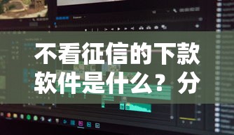 不看征信的下款软件是什么？分享8个类似高炮口子的平台