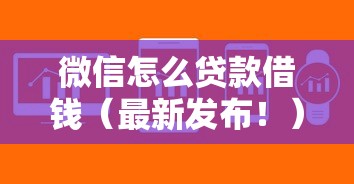 微信怎么贷款借钱（最新发布！）8个快速小额贷款平台
