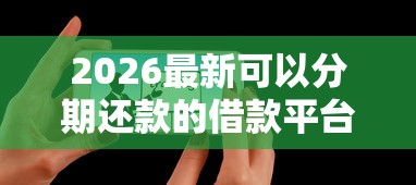 2026最新可以分期还款的借款平台都有哪些呢（支持支付宝），6个必下款的贷款平台无私分享