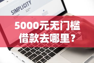 5000元无门槛借款去哪里？有没有借款平台分36期的看这7个平台