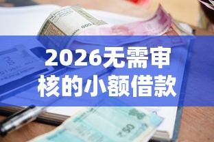 2026无需审核的小额借款口子，差1万元就选这7个平台