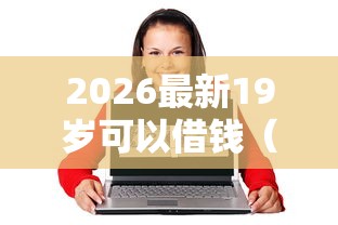 2026最新19岁可以借钱（支持微信），6个黑户借款马上到账的口子无私分享
