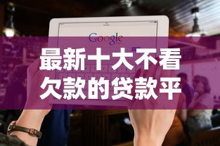 最新十大不看欠款的贷款平台，专治综合评估未通过什么原因