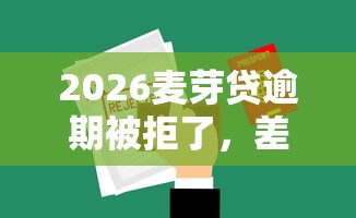 2026麦芽贷逾期被拒了，差5千元就选这7个平台