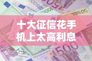 十大征信花手机上太高利息贷款软件盘点，解决年借钱新规定的问题