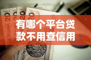 有哪个平台贷款不用查信用的？这9个贷款平台借钱容易又正规值得一试