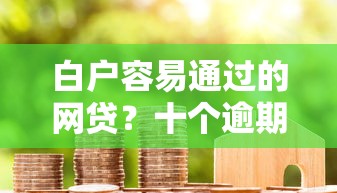 白户容易通过的网贷？十个逾期也不怕的借钱最快的平台