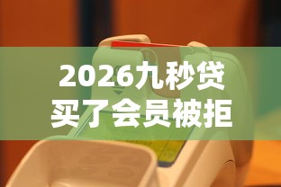 2026九秒贷买了会员被拒了，差3千元就选这8个平台