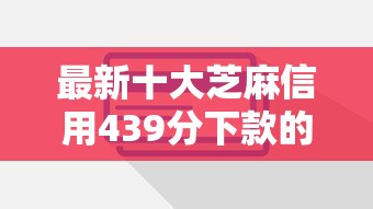 最新十大芝麻信用439分下款的平台，专治2025年借到钱的平台