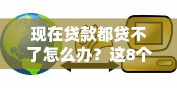 现在贷款都贷不了怎么办？这8个互联网贷款平台值得一试
