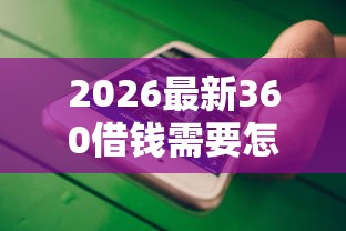 2026最新360借钱需要怎么弄（支持微信），5个十大靠谱网贷平台无私分享