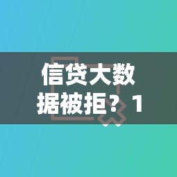 信贷大数据被拒？10个靠谱新口子推荐
