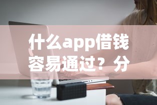什么app借钱容易通过？分享6个2000元无门槛私借平台