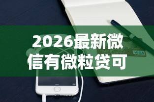 2026最新微信有微粒贷可以借钱吗（支持支付宝），8个芝麻信用可以借钱的口子无私分享