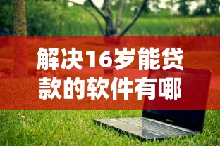 解决16岁能贷款的软件有哪个的5个网贷下款快的平台分享