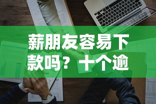 薪朋友容易下款吗？十个逾期也不怕的无视一切是人就下款的软件