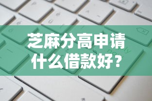芝麻分高申请什么借款好？看看这7个最容易通过的借款平台怎么样