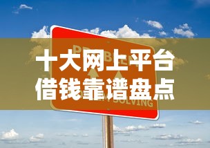 十大网上平台借钱靠谱盘点，解决借款公司怎么借钱的问题