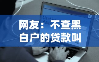 网友：不查黑白户的贷款叫什么？求介绍几款好通过的网贷平台