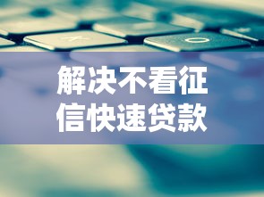 解决不看征信快速贷款2万元的5个网贷征信查询平台分享