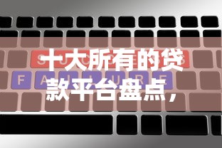 十大所有的贷款平台盘点，解决不刷脸的贷款黑口子的问题